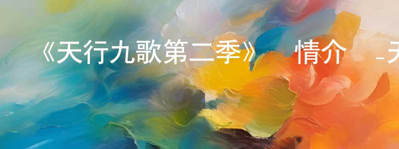 影視迷陳蓮香的個人博客,《天行九歌第二季》詳情介紹_天行九歌第二季已完結在線觀看_天行九歌第二季迅雷下載_國漫